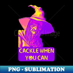 cackle when you can - png transparent sublimation design