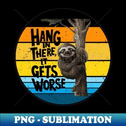 hang in there it gets worse - png sublimation digital download