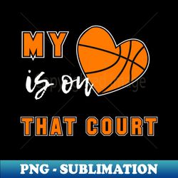 my heart is on that court basketball mom - signature sublimation png file