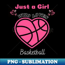 just a girl who loves basketball t-shirt for a basketball girl and basketball lover - exclusive png sublimation download
