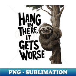 hang in there it gets worse - unique sublimation png download