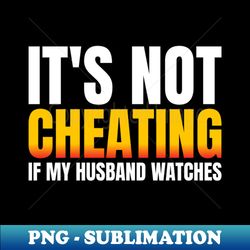it's not cheating if my husband watches - instant png sublimation download