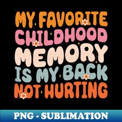 my favorite childhood memory is my back not hurting funny adulting sarcastic gift - sublimation-ready png file