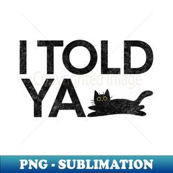 I Told Ya Black Cat - Premium PNG Sublimation File