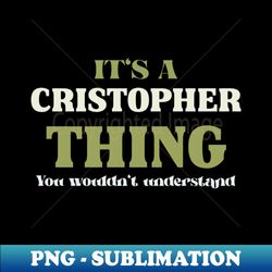It's a Christopher Thing You Wouldn't Understand - Unique Sublimation PNG Download