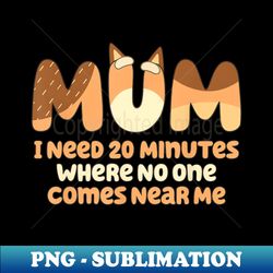 mom i need 20 minutes funny bluey mother's day - png transparent digital download file for sublimation