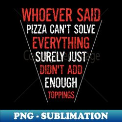 funny pizza lover maker whoever said pizza can't solve everything - artistic sublimation digital file
