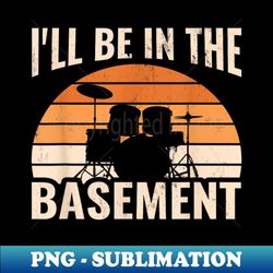i'll be in the basement drum set drumming drummer - special edition sublimation png file