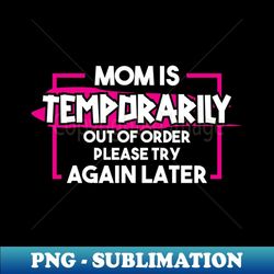 mom is temporarily out of order try again later - high-resolution png sublimation file