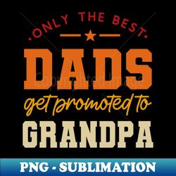 only the best dads get promoted to grandpa for men grandpa - unique sublimation png download