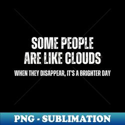 some people are like clouds , when they disappear , it's a brighter day - modern sublimation png file