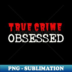 true crime obsessed - digital sublimation download file