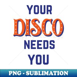 your disco needs you 1 - elegant sublimation png download