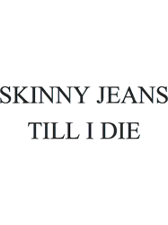 skinny jeans till i die