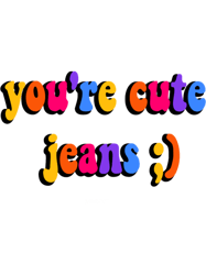 youre cute jeans
