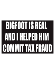 bigfoot is real and i helped him commit tax fraud