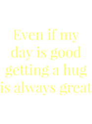 even if my day is good getting a hug is always great