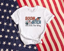 Boom Bitch Get Out The Way Shirt, America Shirt, Firework Shirt, Patriotic Shirt, American Shirt, 4th Of July Shirt, Ind