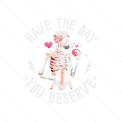 have the day you deserve beauty skeleton motivational png