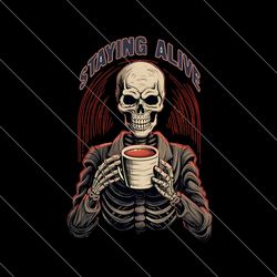 staying alive skull coo png funny skeleton coffee lover png