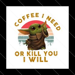 coffee i need or kill you i will png, baby yoda png, star wars png, baby yoda coffee png