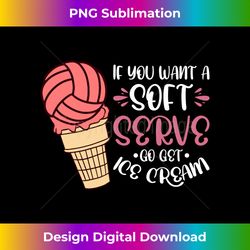 If You Want Soft Serve Go Get Ice Cream Volleyball Player Long Sleeve - Sleek Sublimation PNG Download - Chic, Bold, and