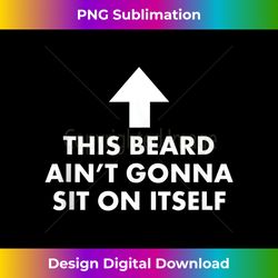 funny this beard ain't gonna sit on itself - exclusive sublimation digital file