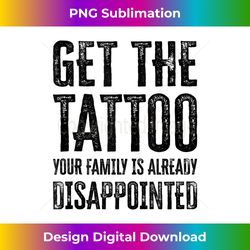 get the tattoo your family is already disappointed - exclusive png sublimation download