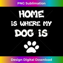 home is where my-dog is - png transparent digital download file for sublimation