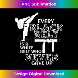 every black belt is a white belt who never gave up - exclusive png sublimation download