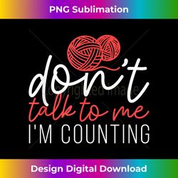 don't talk to me i'm counting yarn knitting needles - modern sublimation png file