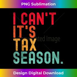 i can't it's tax season funny accountant accounting - unique sublimation png download