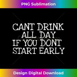 cant drink all day if you dont start early party beer t - premium sublimation digital download