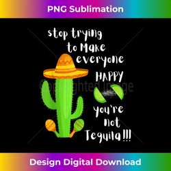 stop trying to make everyone happy you're not tequila funny 1 - instant png sublimation download