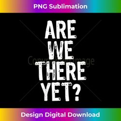 s are we there yet road trip family travel funny christmas 1 - vintage sublimation png download