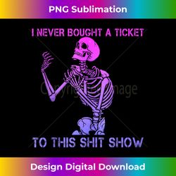 skeleton i never bought a ticket to this shit show 1 - high-quality png sublimation download