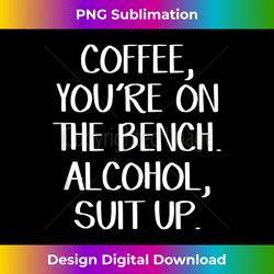 coffee you're on the bench alcohol suit up - trendy sublimation digital download