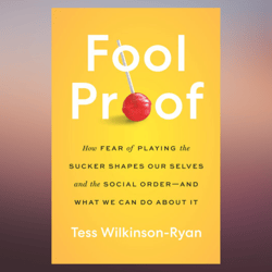 fool proof how fear of playing the sucker shapes our selves and the social order and what we can do about by tess wilki