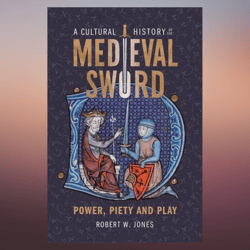 a cultural history of the medieval sword power, piety and play (armour and weapons, 11) by dr robert w jones (author)