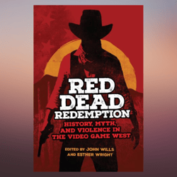 red dead redemption history, myth, and violence in the video game west (volume 1) (the popular west)