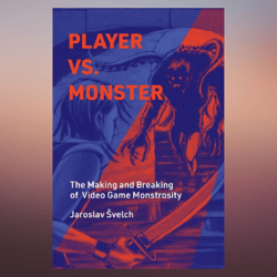 player vs. monster the making and breaking of video game monstrosity (playful thinking) by jaroslav svelch (author)