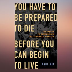 you have to be prepared to die before you can begin to live ten weeks in birmingham that changed america