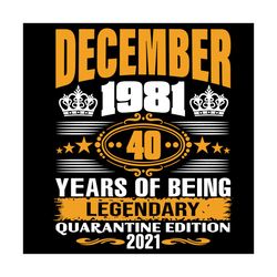 december 1981 40 years of being legendary quarantine edition 2021 svg, birthday svg, december 1981 svg, 40th birthday sv