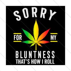 sorry for my bluntness thats how i roll svg, trending svg, blunt girl svg, blunt boy svg, sorry for bluntness,