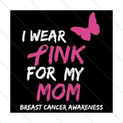 i wear pink for my mom, trending svg, breast cancer svg, breast cancer ribbon svg file