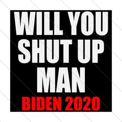 will you shut up man biden 2020,trending svg, joe biden svg, joe biden gift, svg file