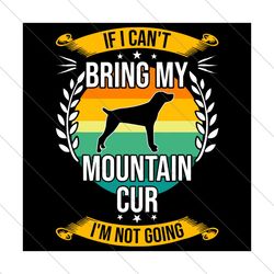 if i cant bring my mountain cur im not going, trending svg, dog lover, dog svg, svg file