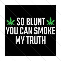 so blunt you can smoke my truth svg, trending svg, marijuana svg, weed svg, svg file