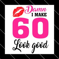 damn i make 60 look good svg