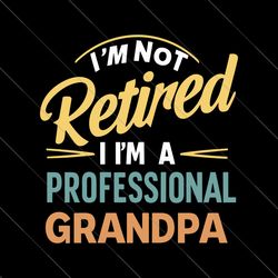 i'm not retired professional grandpa svg, retired svg, funny retirement svg, retired grandpa svg